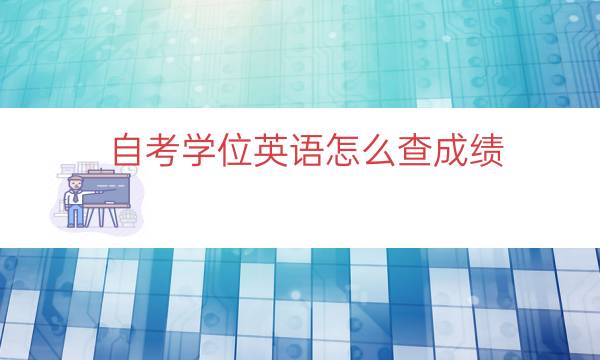 自考学位英语怎么查成绩（学位英语成绩哪里查询）