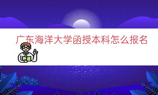 广东海洋大学函授本科怎么报名