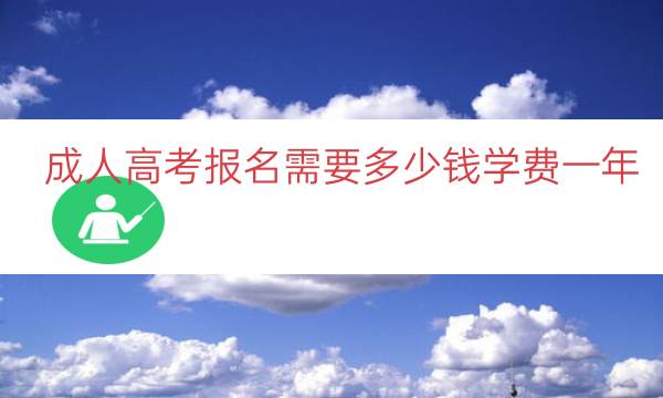 成人高考报名需要多少钱学费一年