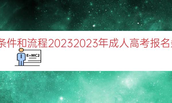 成人高考报名条件和流程2023（2023年成人高考报名条件和流程解读）