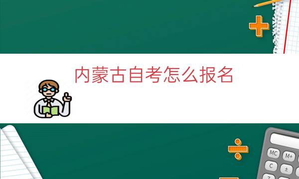 内蒙古自考怎么报名（内蒙古自考报名流程一览）