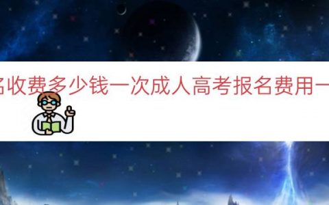 成人高考报名收费多少钱一次（成人高考报名费用一次性收费说明）