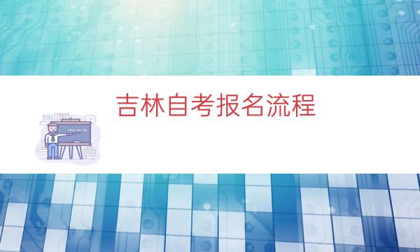 吉林自考报名流程（吉林省自考报名流程一览）