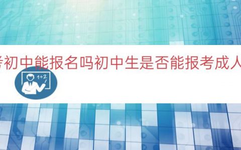 成人高考初中能报名吗（初中生是否能报考成人高考解析）