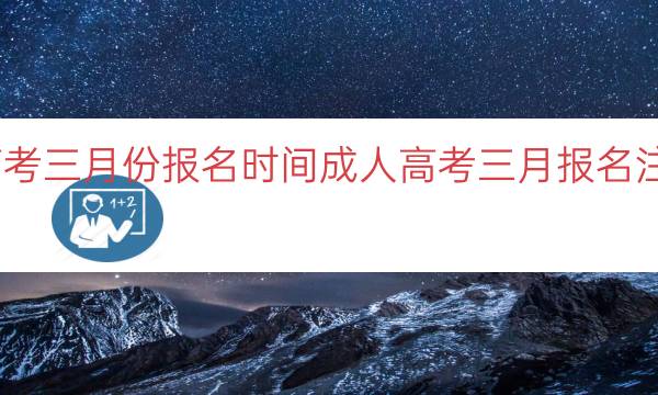 成人高考三月份报名时间（成人高考三月报名注意事项）