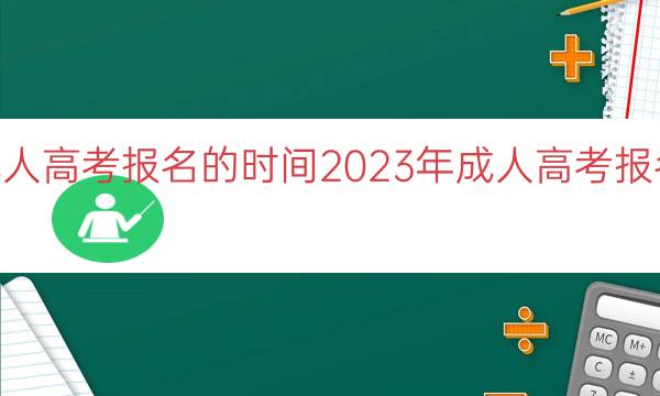 023年成人高考报名的时间（2023年成人高考报名时间解读）"