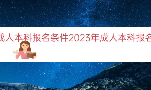 023年成人本科报名条件（2023年成人本科报名条件详述）"