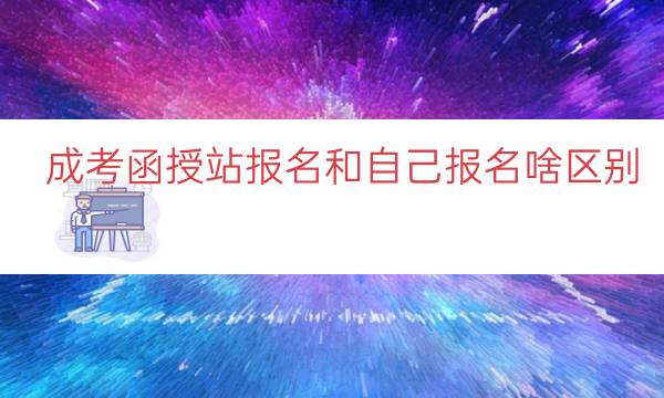 成考函授站报名和自己报名啥区别（函授哪里报名正规）