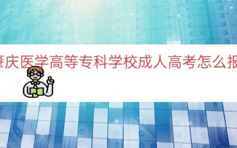 肇庆医学高等专科学校成人高考怎么报名（入口时间条件）