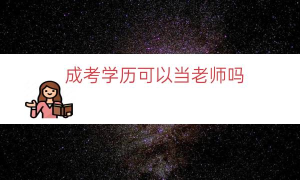 成考学历可以当老师吗（成人高考能当老师吗学校收吗）