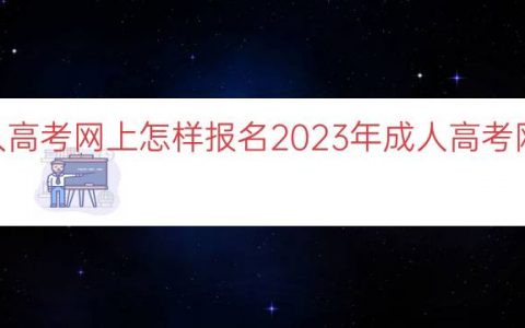 2023年成人高考网上怎样报名（2023年成人高考网上报名教程）