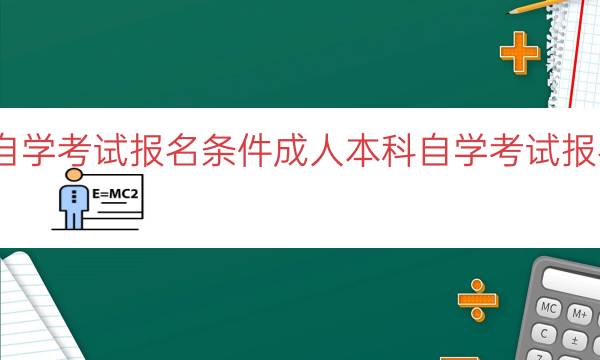 成人本科自学考试报名条件（成人本科自学考试报名条件要求）