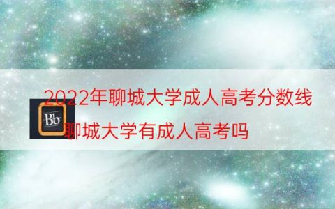 2022年聊城大学成人高考分数线（聊城大学有成人高考吗）