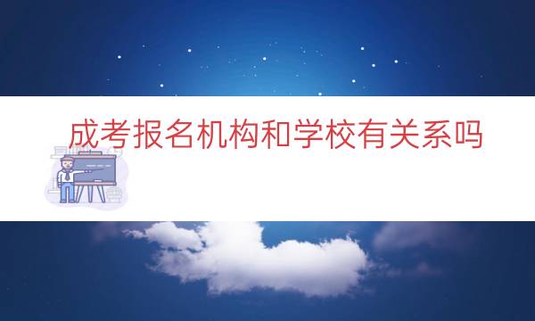 成考报名机构和学校有关系吗（成考找机构还是学校）