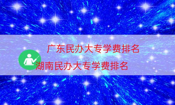 广东民办大专学费排名（湖南民办大专学费排名）