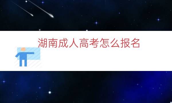 湖南成人高考怎么报名（湖南成考报名官网入口）