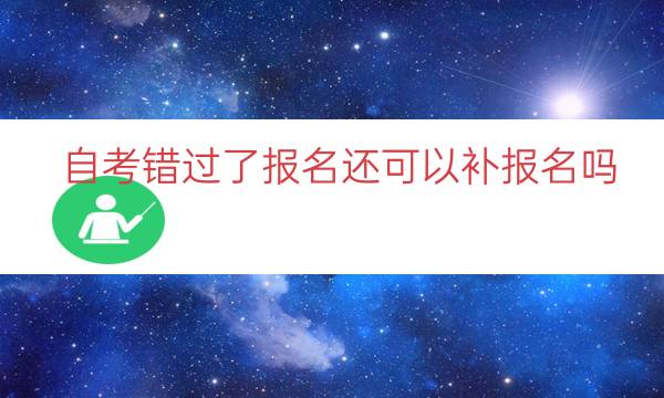 自考错过了报名还可以补报名吗