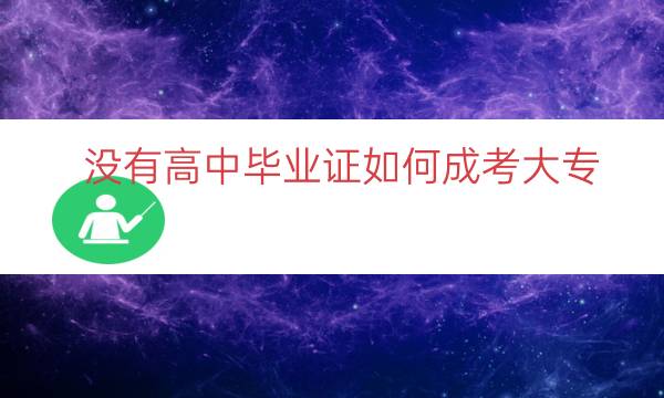 没有高中毕业证如何成考大专（高中升大专最简单方法）