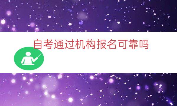 自考通过机构报名可靠吗（成人自考培训机构靠谱吗）