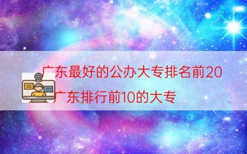 广东最好的公办大专排名前20（广东排行前10的大专）