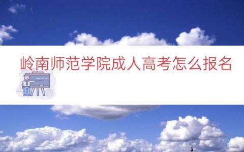 岭南师范学院成人高考怎么报名（入口时间条件）