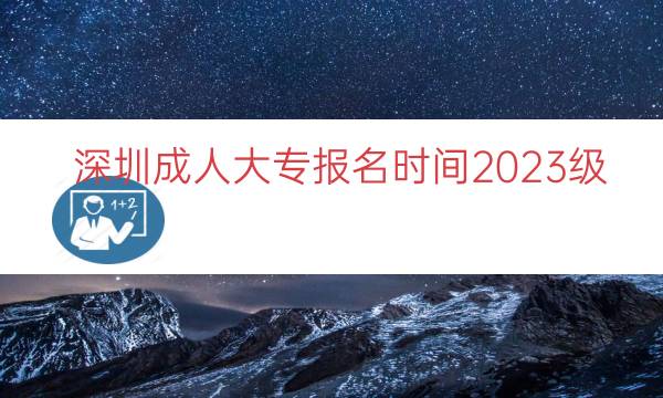 深圳成人大专报名时间2023级