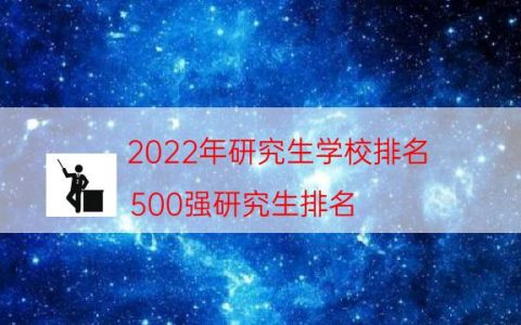 2022年研究生学校排名（500强研究生排名）