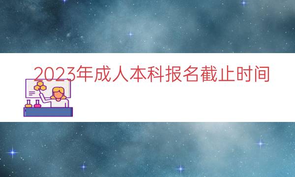 023年成人本科报名截止时间"