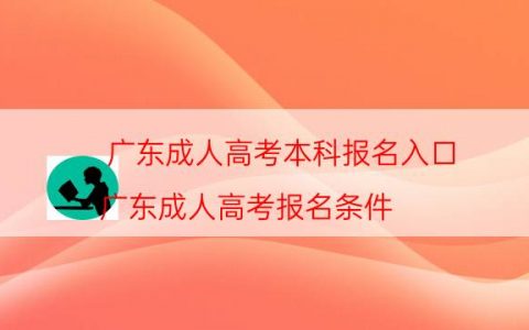 广东成人高考本科报名入口（广东成人高考报名条件）