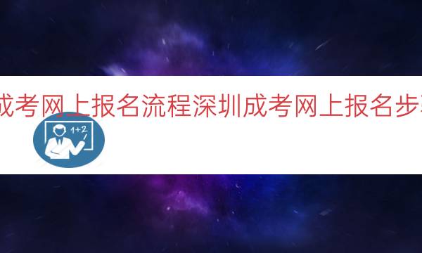 深圳成考网上报名流程（深圳成考网上报名步骤详解）