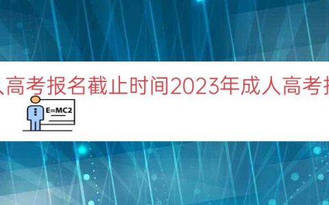 2023年成人高考报名截止时间（2023年成人高考报名截止日期）