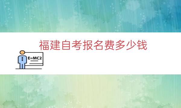 福建自考报名费多少钱（福建成人自考学费价目表）