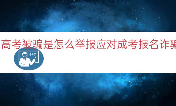 报名成人高考被骗是怎么举报（应对成考报名诈骗举报途径）