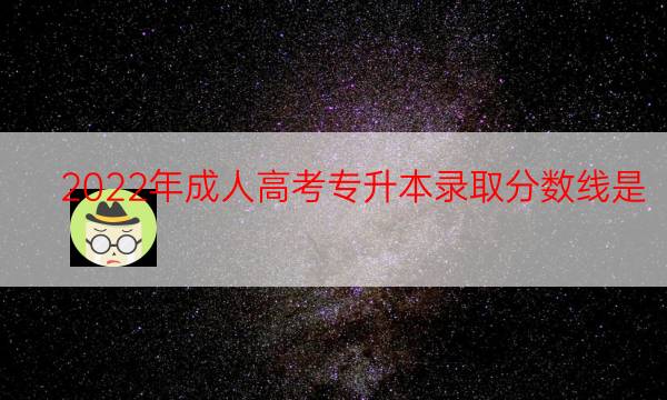 022年成人高考专升本录取分数线是"