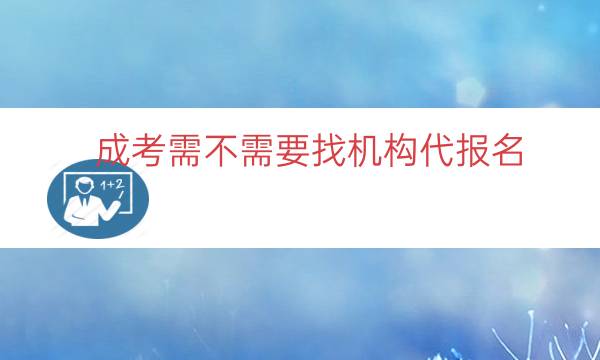 成考需不需要找机构代报名（不通过机构自己参加成考）