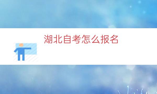 湖北自考怎么报名（湖北自考报名流程一览）