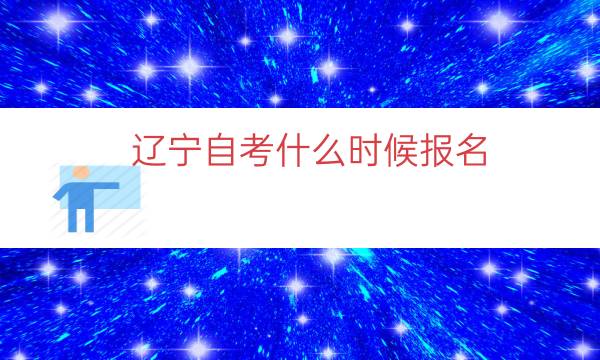 辽宁自考什么时候报名（2023辽宁自考报名时间）