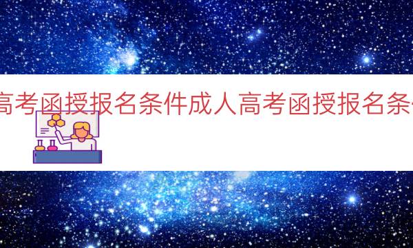 成人高考函授报名条件（成人高考函授报名条件详解）