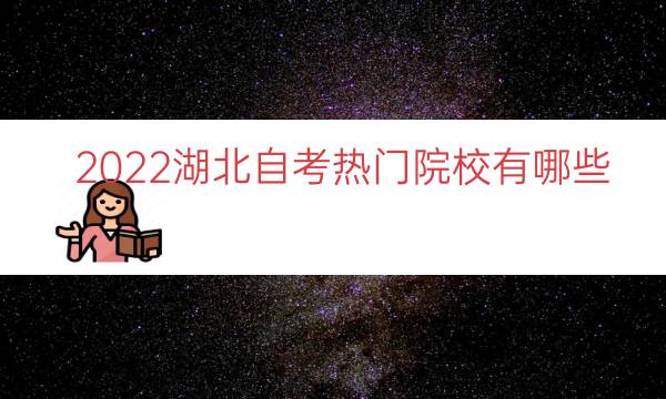 022湖北自考热门院校有哪些（湖北小自考有哪些院校）"