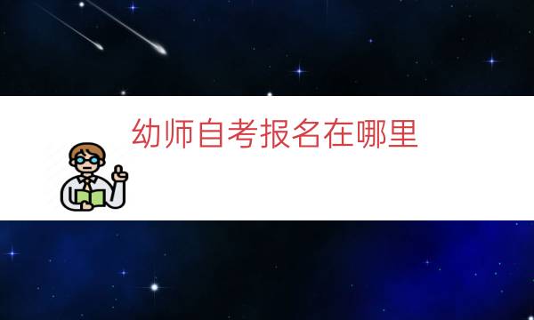 幼师自考报名在哪里（成人自考幼师报名条件流程一览）