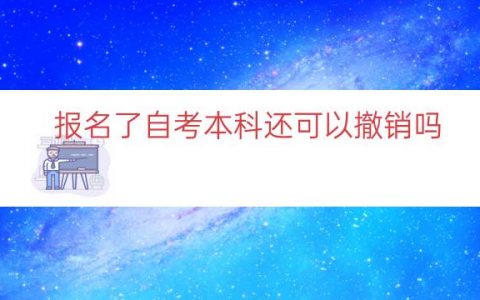 报名了自考本科还可以撤销吗（自考报名后如何取消）