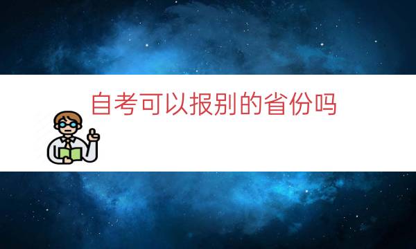 自考可以报别的省份吗（报了外省的自考可以在本省考吗）