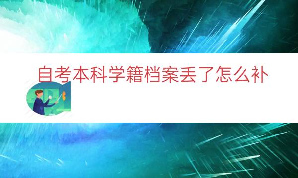 自考本科学籍档案丢了怎么补（自考档案丢失补办流程）