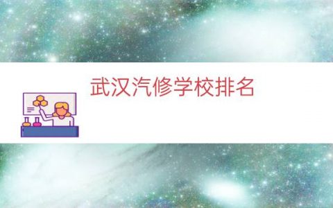 武汉汽修学校排名（汽修学校全国排名前十）