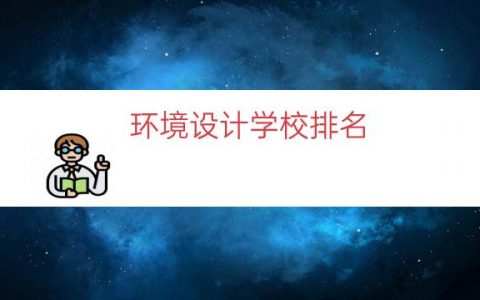 环境设计学校排名（环境艺术设计专业学校）